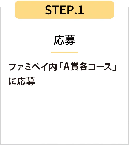 STEP1 応募 ファミペイ内「A賞 各コース」に応募。