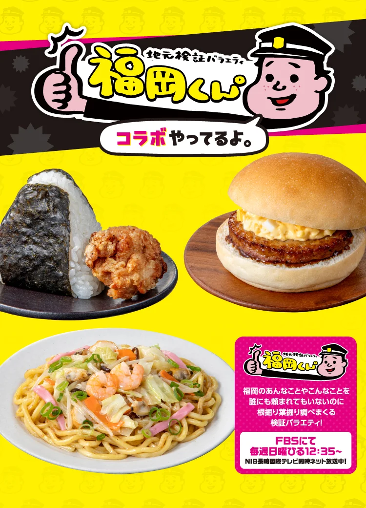 Local Verification Variety Show: Fukuoka-kun. A verification variety show that digs deep into all sorts of things about Fukuoka—even when nobody asked us to! Airing every Sunday at 12:35 PM on FBS! Simulcast on NIB Nagasaki International Television! We're doing collaborations.
